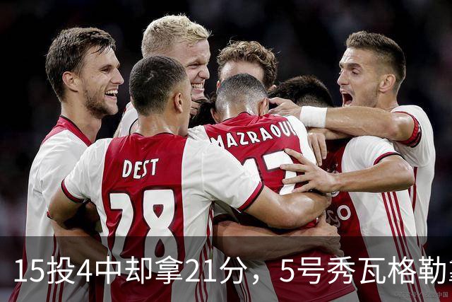 15投4中却拿21分，5号秀瓦格勒靠12罚10中撑起得分
