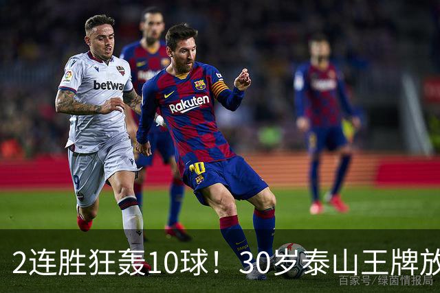 2连胜狂轰10球！30岁泰山王牌放话阻击蓉城：末轮主场必全力争胜