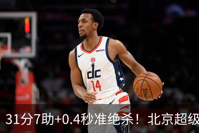 31分7助+0.4秒准绝杀！北京超级新援首秀救主，一分钱他都没多拿