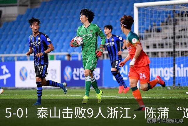 5-0！泰山击败9人浙江，陈蒲“遭诟病”，“单刀不进”帽子戏法