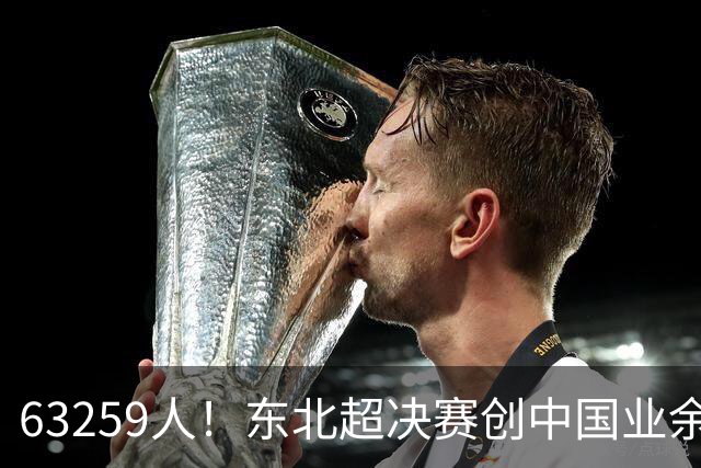 63259人！东北超决赛创中国业余比赛纪录 长春1-0大连夺冠