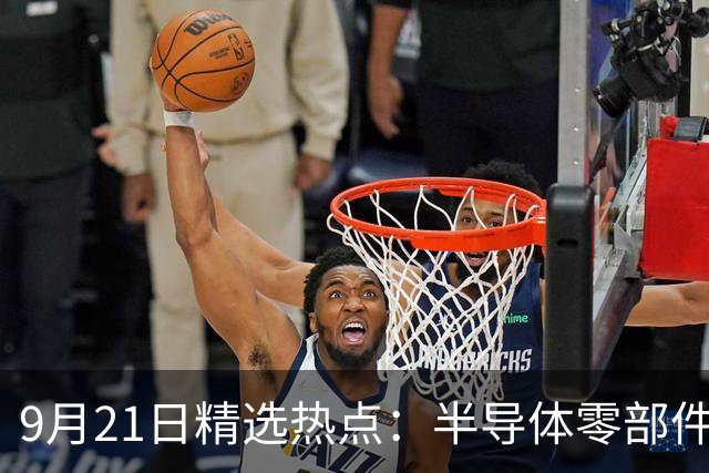 9月21日精选热点：半导体零部件交货周期拉长40周 这些龙头受益