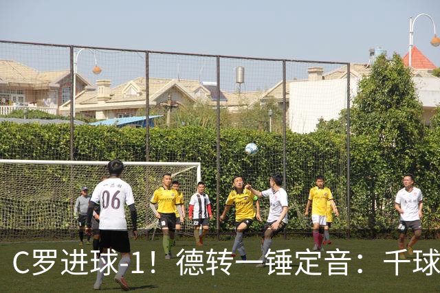 C罗进球-1！德转一锤定音：千球倒计时从18球变19球