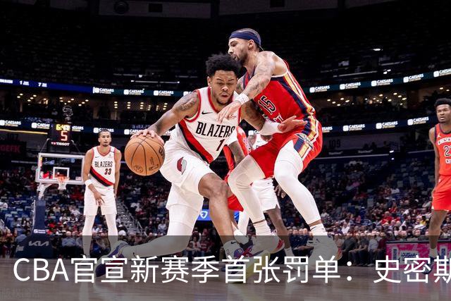 CBA官宣新赛季首张罚单：史密斯怒拍官方制作物罚2万 顾全罚1万