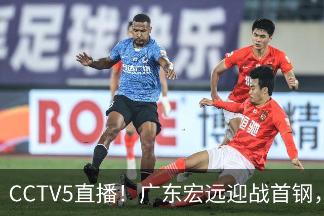 CCTV5直播！广东宏远迎战首钢，胡明轩对决赵睿，面临两连败风险