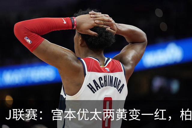 J联赛：宫本优太两黄变一红，柏太阳神 4-0 大胜十人浦和红钻！